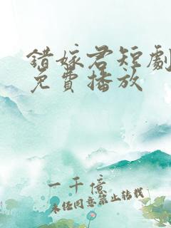 错嫁君短剧全集免费播放