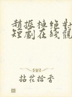 赵振栋绝对臣服短剧在线观看