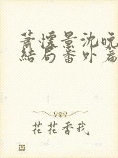 萧怀景沈晚芙大结局番外篇