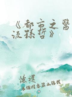 《都市之医武风流孙哲》