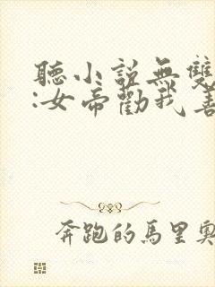 听小说无双毒士:女帝劝我善良