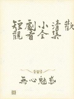 短剧小清欢免费观看全集