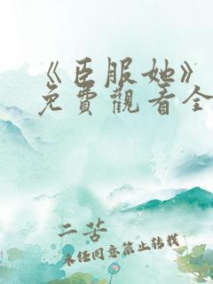 《臣服她》短剧免费观看全集