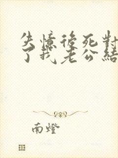 失忆后死对头成了我老公结局