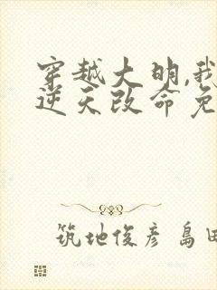 穿越大明,我要逆天改命免费阅读正版