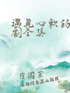 遇见心软的神短剧全集