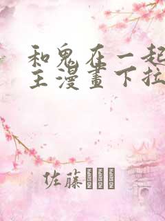 和鬼在一起的男主漫画下拉式