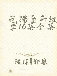 我独自升级第二季16集全集无删减版