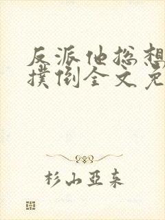 反派他总想把我扑倒全文免费阅读