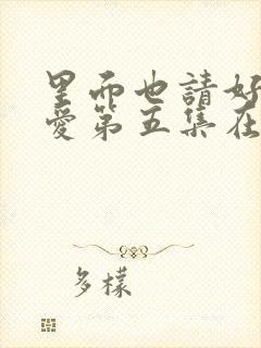 里面也请好好疼爱第五集在线观看