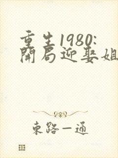 重生1980:开局迎娶姐姐闺蜜阅读