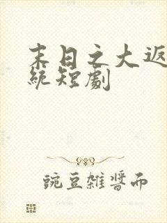 末日之大返还系统短剧