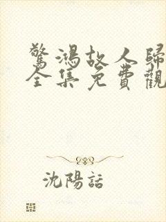 惊鸿故人归短剧全集免费观看高清