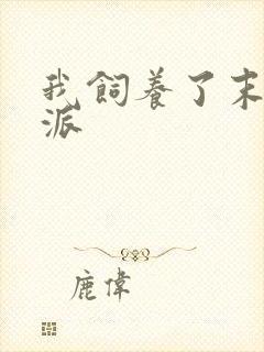 我饲养了末世反派