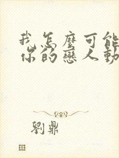 我怎么可能成为你的恋人动漫什么时候更新