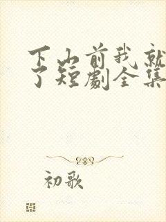 下山前我就无敌了短剧全集免费观看