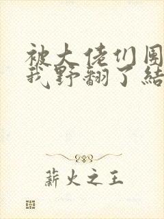 被大佬们团宠后我野翻了结局