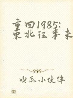 重回1985:东北往事未删减