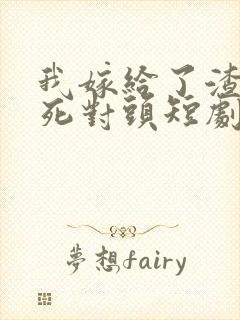 我嫁给了渣男的死对头短剧资源