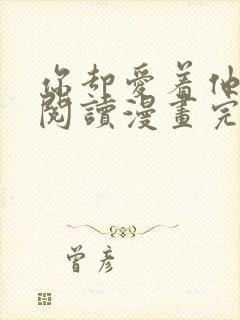 你却爱着他免费阅读漫画完整版