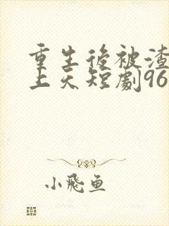 重生后被渣男宠上天短剧96集