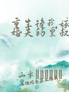 重生后我嫁了未婚夫的皇叔全文免费阅读