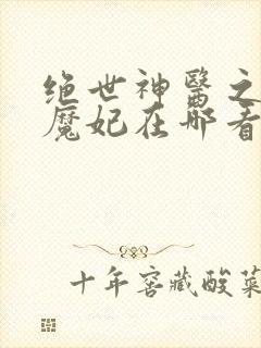 绝世神医之逆天魔妃在哪看