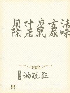 用什么方法能去除老鼠尿味