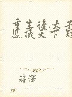 重生后,太子妃凤仪天下 短剧