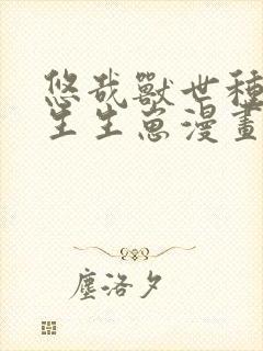 悠哉兽世种种田生生崽漫画在线免费看