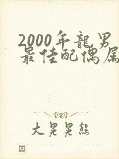 2000年龙男最佳配偶属相是