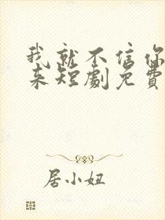 我就不信你不回来短剧免费观看