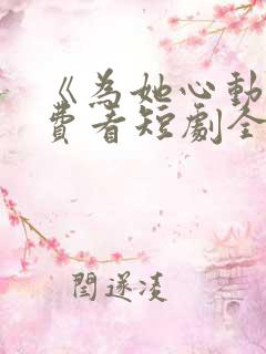 《为她心动》免费看短剧全集