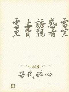 云上诱惑电视剧免费观看完整版