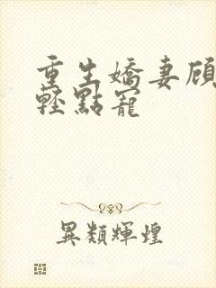 重生娇妻顾少,轻点宠