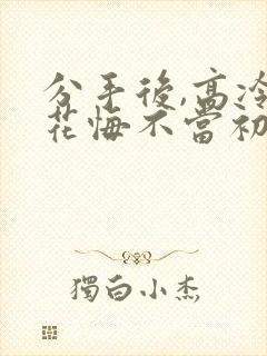 分手后,高冷校花悔不当初