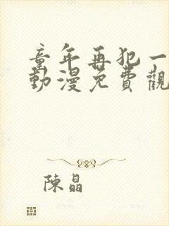 童年再犯一次错动漫免费观看