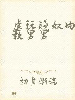 虐玩贱奴肉体调教男男