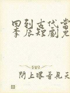 回到古代当太子李辰短剧免费观看