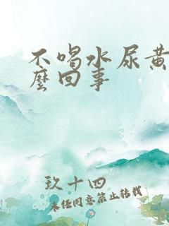 不喝水尿黄是怎么回事