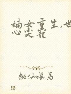 嫡女重生,世子心尖宠