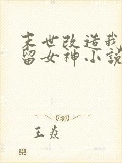 末世改造我来收留女神小说最新章节