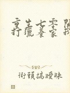 重生七零 开局打猎养家 我把妻女宠上天