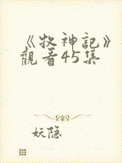 《牧神记》全集观看45集