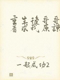 重生后哥哥们哭着求我原谅全集