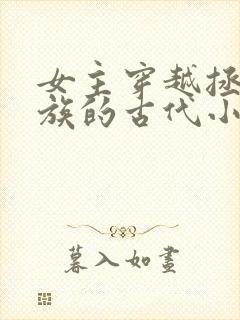 女主穿越拯救家族的古代小说