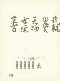 末世天灾我靠囤百亿物资躺赢