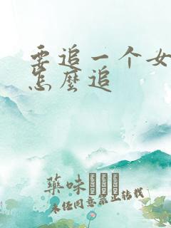 要追一个女孩子怎么追