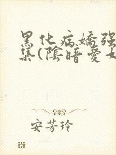 黑化病娇强制合集(阴暗爱好者)最