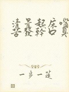 清晨起床嘴巴发苦发干口臭是怎么了